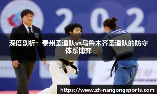 深度剖析：泰州柔道队vs乌鲁木齐柔道队的防守体系博弈