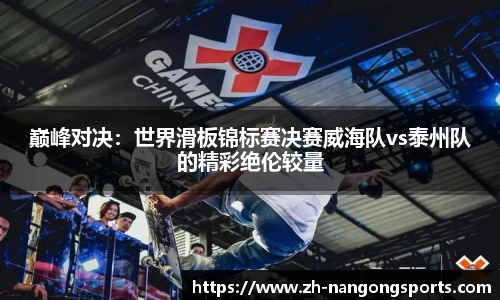 巅峰对决：世界滑板锦标赛决赛威海队vs泰州队的精彩绝伦较量